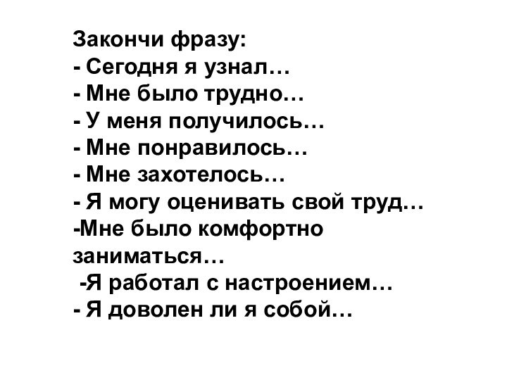 Закончи фразу:- Сегодня я узнал…- Мне было трудно…- У меня получилось…- Мне