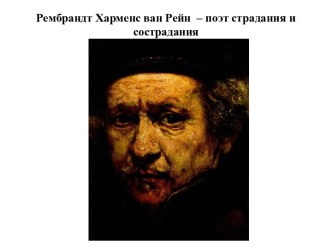 Рембрандт Харменс ван Рейн  – поэт страдания и сострадания.