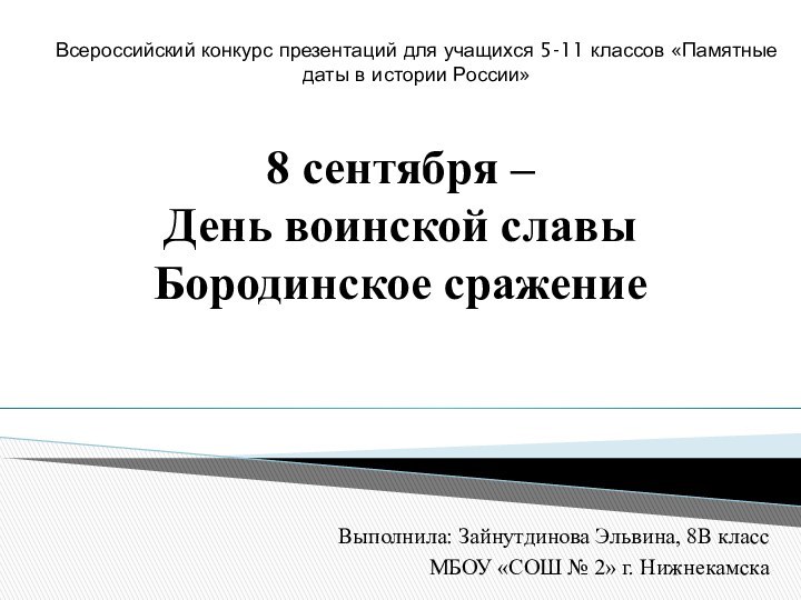 8 сентября –  День воинской славы Бородинское сражениеВыполнила: Зайнутдинова Эльвина, 8В