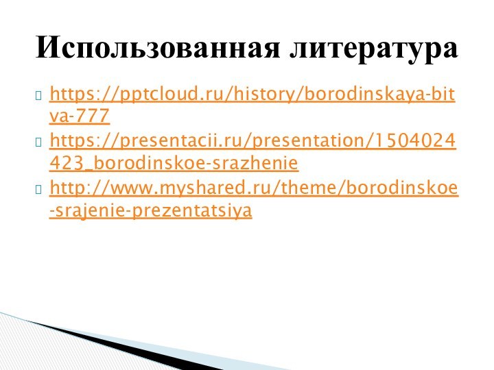 https:///history/borodinskaya-bitva-777https://presentacii.ru/presentation/1504024423_borodinskoe-srazheniehttp://www.myshared.ru/theme/borodinskoe-srajenie-prezentatsiyaИспользованная литература