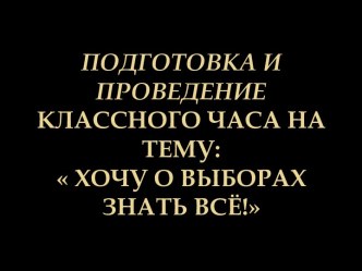 Презентация-отчёт о подготовке и проведении классного часа на тему: Хочу о выборах знать всё!