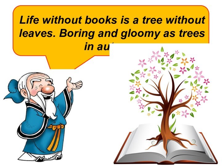 Life without books is a tree without leaves. Boring and gloomy as trees  in autumn.