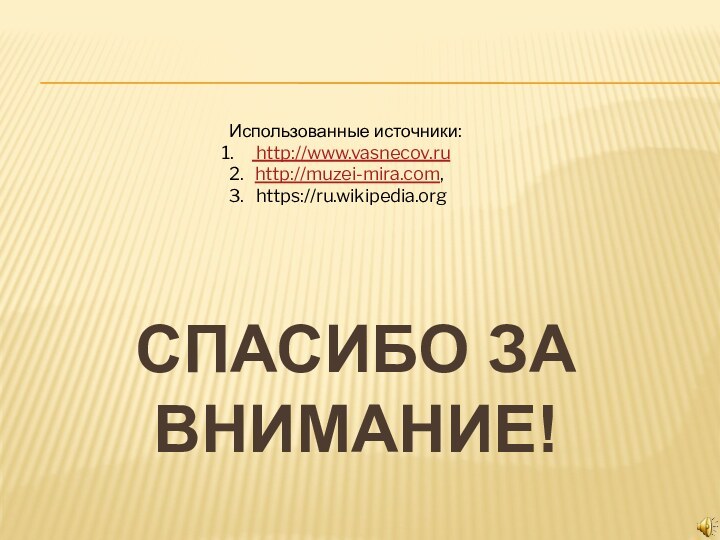 Спасибо за внимание! Использованные источники: http://www.vasnecov.ru 2.  http://muzei-mira.com,  3.  https://ru.wikipedia.org
