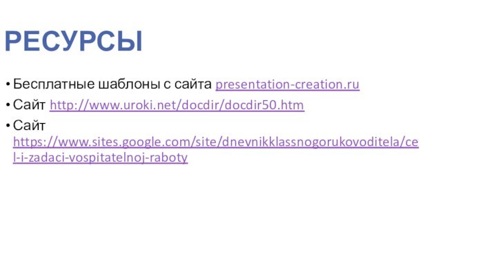 РЕСУРСЫБесплатные шаблоны с сайта presentation-creation.ruСайт http://www.uroki.net/docdir/docdir50.htmСайт https://www.sites.google.com/site/dnevnikklassnogorukovoditela/cel-i-zadaci-vospitatelnoj-raboty