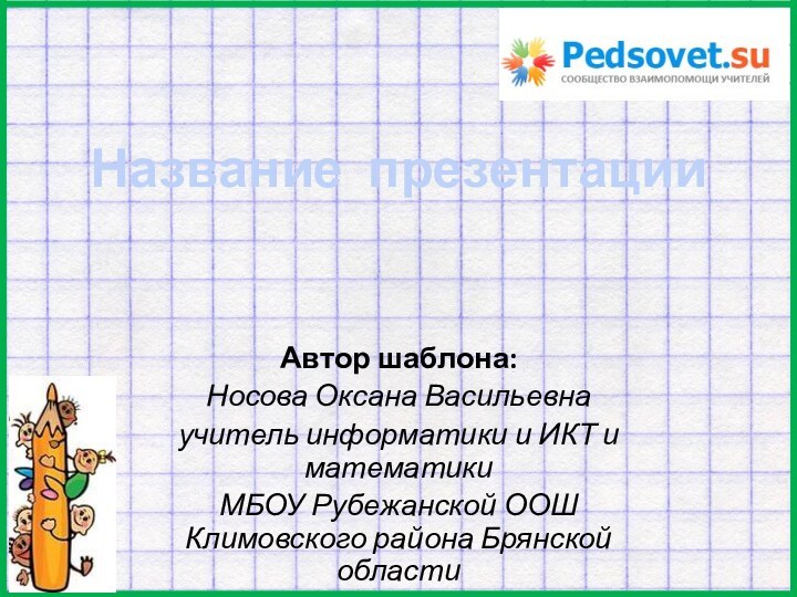 Название презентации Автор шаблона:Носова Оксана Васильевнаучитель информатики и ИКТ и математики МБОУ