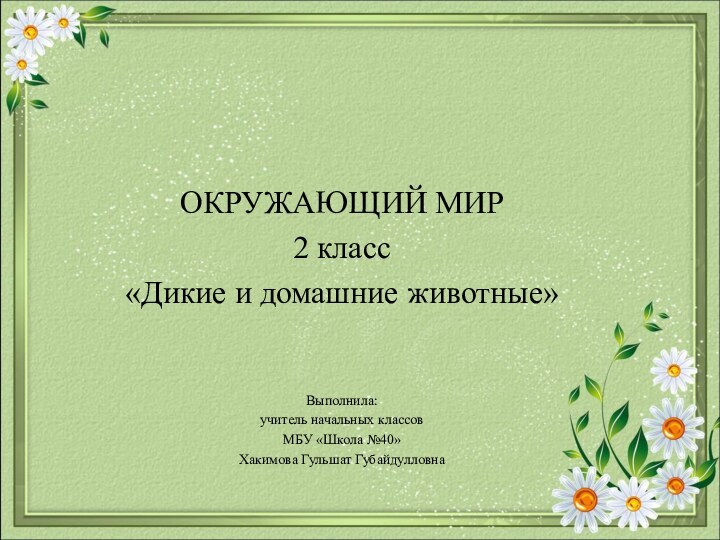 ОКРУЖАЮЩИЙ МИР2 класс«Дикие и домашние животные»Выполнила:учитель начальных классовМБУ «Школа №40»Хакимова Гульшат Губайдулловна