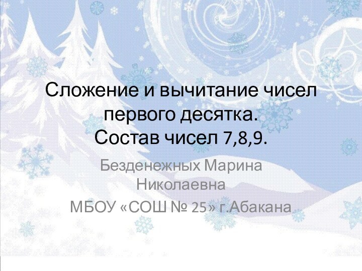 Сложение и вычитание чисел первого десятка. Состав чисел 7,8,9.Безденежных Марина НиколаевнаМБОУ «СОШ № 25» г.Абакана