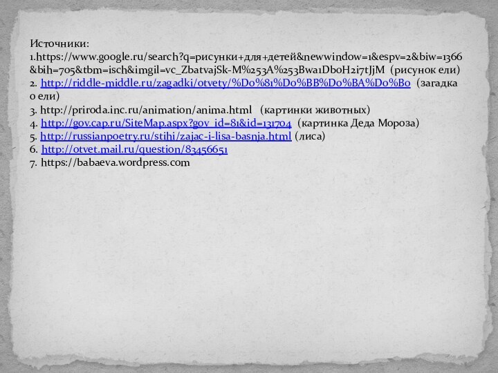 Источники: 1.https://www.google.ru/search?q=рисунки+для+детей&newwindow=1&espv=2&biw=1366&bih=705&tbm=isch&imgil=vc_ZbatvajSk-M%253A%253Bwa1Db0H2i7tJjM (рисунок ели) 2. http://riddle-middle.ru/zagadki/otvety/%D0%81%D0%BB%D0%BA%D0%B0 (загадка о ели) 3. http://priroda.inc.ru/animation/anima.html