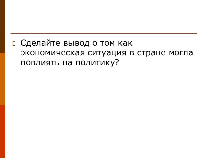 Сделайте вывод о том как экономическая ситуация в стране могла повлиять на политику?