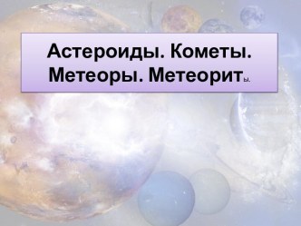 Урок Космические тела. Астероиды. Кометы. Метеоры. Метеориты