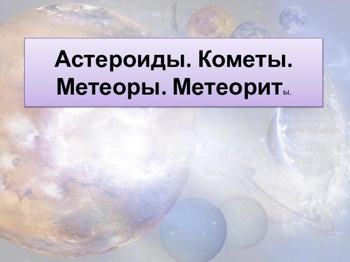 Астероиды. Кометы. Метеоры. Метеориты.