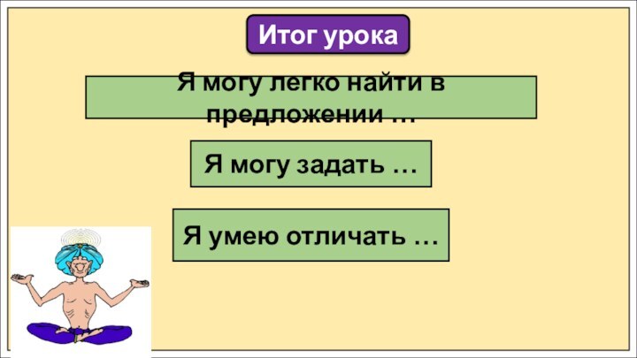 Итог урокаЯ могу легко найти в предложении …Я могу задать …Я умею отличать …