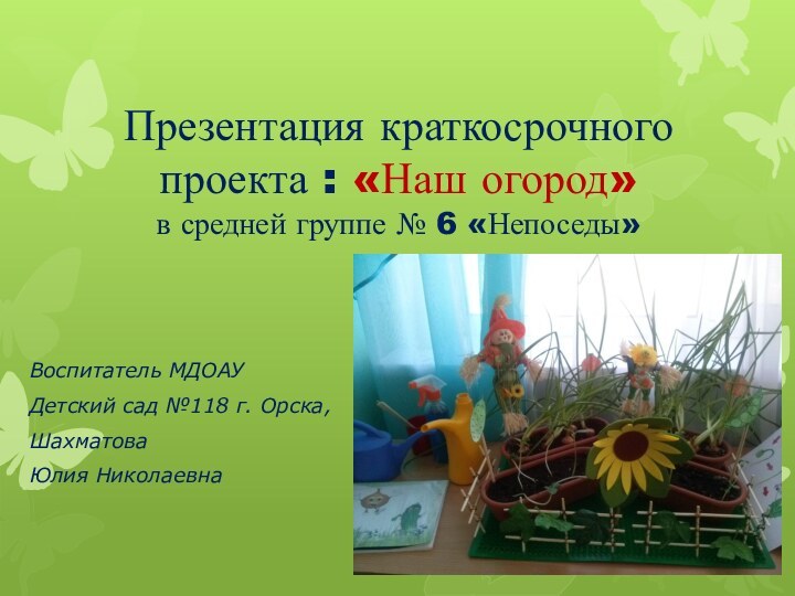 Презентация краткосрочного проекта : «Наш огород» в средней группе № 6 «Непоседы»Воспитатель