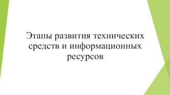 Презентация Этапы развития технических средств и информационных ресурсов