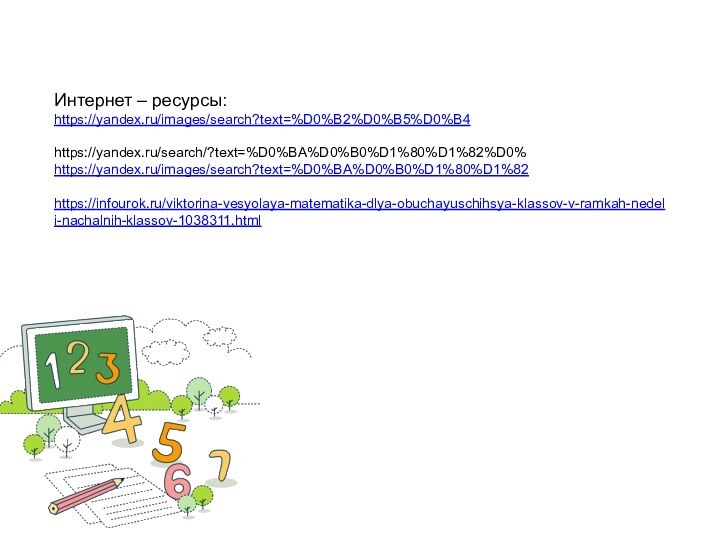 Интернет – ресурсы: https://yandex.ru/images/search?text=%D0%B2%D0%B5%D0%B4  https://yandex.ru/search/?text=%D0%BA%D0%B0%D1%80%D1%82%D0% https://yandex.ru/images/search?text=%D0%BA%D0%B0%D1%80%D1%82  https://infourok.ru/viktorina-vesyolaya-matematika-dlya-obuchayuschihsya-klassov-v-ramkah-nedeli-nachalnih-klassov-1038311.html