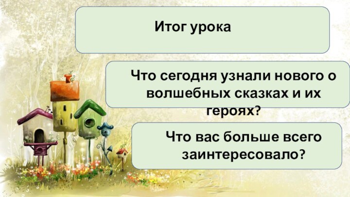 Итог урокаЧто вас больше всего заинтересовало?Что сегодня узнали нового о волшебных сказках и их героях?