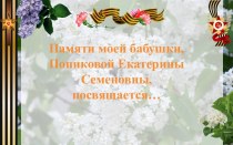 Памяти моей бабушки, Попиковой Екатерины Семеновны, посвящается...