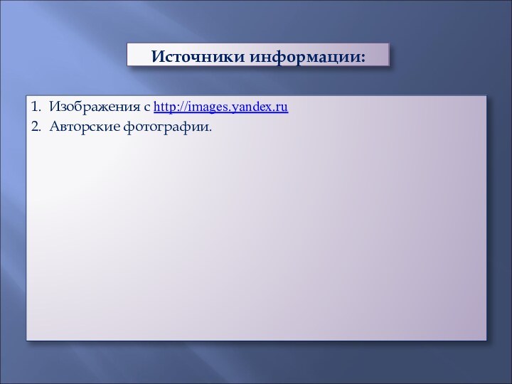 Источники информации:1. Изображения с http://images.yandex.ru2. Авторские фотографии.