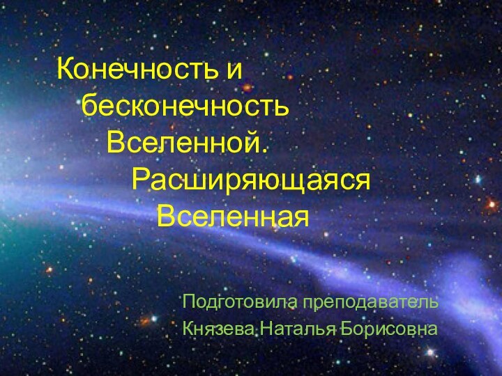 Конечность и  		бесконечность  			Вселенной.  				Расширяющаяся  					ВселеннаяПодготовила преподаватель Князева Наталья Борисовна