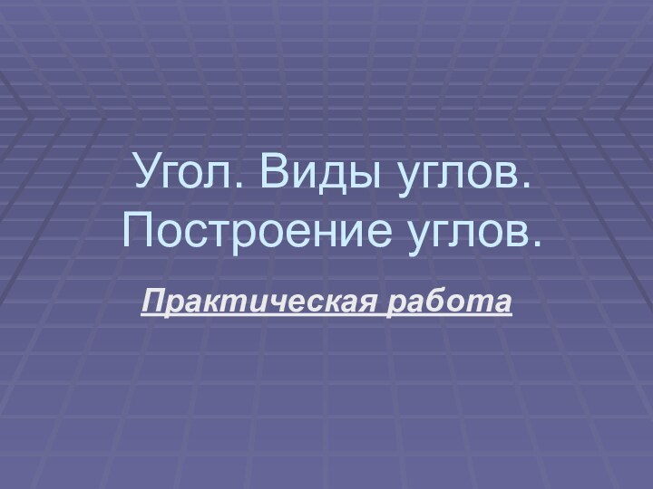 Угол. Виды углов. Построение углов.Практическая работа