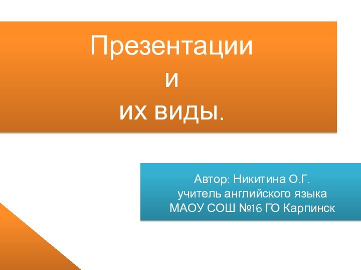 Презентации и их виды.Автор: Никитина О.Г. учитель английского языка МАОУ СОШ №16 ГО Карпинск