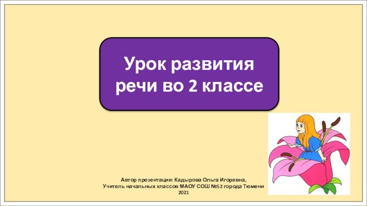 Автор презентации: Кадырова Ольга Игоревна,Учитель начальных классов МАОУ СОШ №52 города Тюмени2021Урок