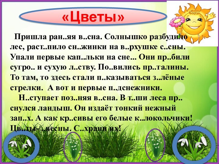 «Цветы»  Пришла ран..яя в..сна. Солнышко разбудило лес, раст..пило сн..жинки на