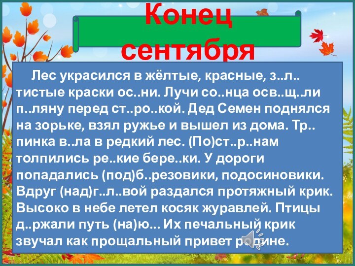 Конец сентября   Лес украсился в жёлтые, красные, з..л..тистые краски ос..ни.