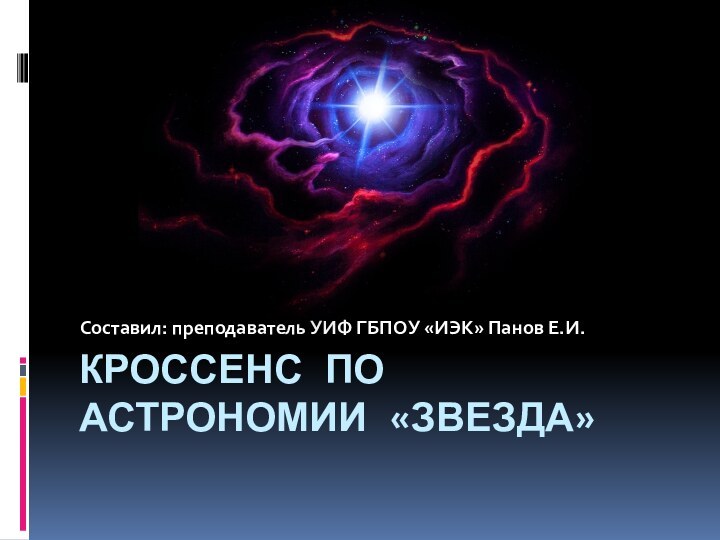 Кроссенс по астрономии «Звезда»Составил: преподаватель УИФ ГБПОУ «ИЭК» Панов Е.И.