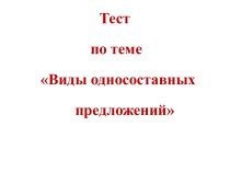 Тест                       по теме          Виды односоставных                   предложений