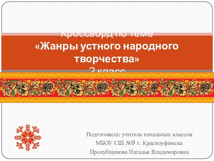 Подготовила: учитель начальных классов МБОУ СШ №9 г. КрасноуфимскаПролубщикова Наталья ВладимировнаКроссворд по