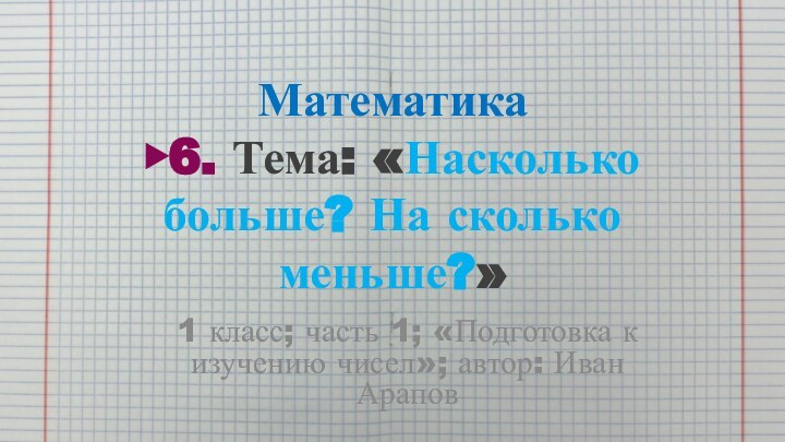 Математика ▶6. Тема: «Насколько больше? На сколько меньше?»1 класс; часть 1; «Подготовка