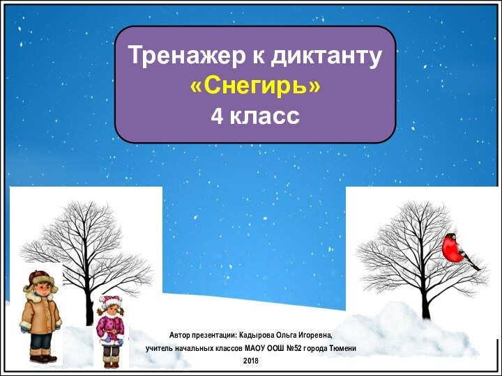 Тренажер к диктанту«Снегирь» 4 классАвтор презентации: Кадырова Ольга Игоревна, учитель начальных классов