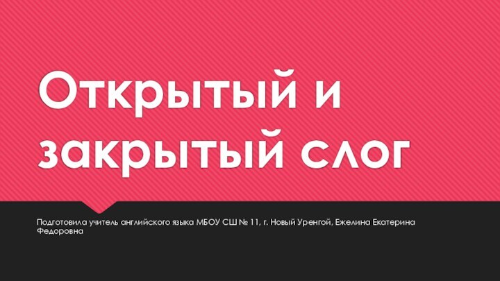 Открытый и закрытый слогПодготовила учитель английского языка МБОУ СШ № 11, г.