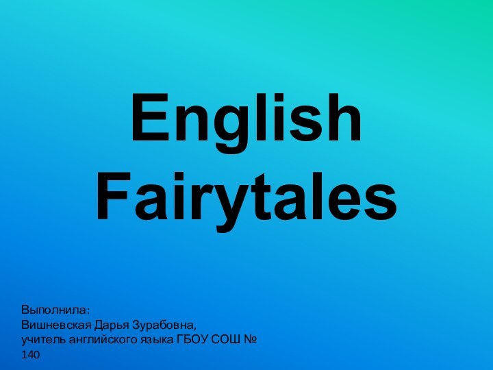 English Fairytales Выполнила:Вишневская Дарья Зурабовна,учитель английского языка ГБОУ СОШ № 140