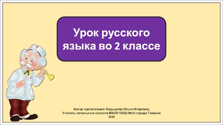 Автор презентации: Кадырова Ольга Игоревна,Учитель начальных классов МАОУ ООШ №52 города Тюмени2020Урок