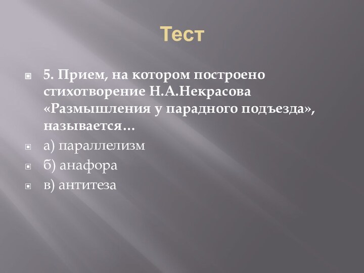 Тест 5. Прием, на котором построено стихотворение Н.А.Некрасова «Размышления у парадного подъезда», называется…а) параллелизм		б) анафора		в) антитеза