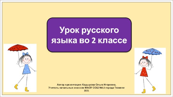 Автор презентации: Кадырова Ольга Игоревна,Учитель начальных классов МАОУ СОШ №52 города Тюмени2021Урок
