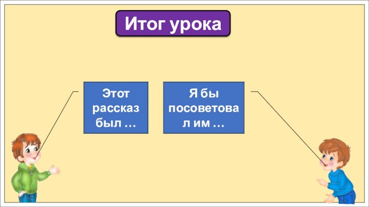 Итог урокаЭтот рассказ был …Я бы посоветовал им …