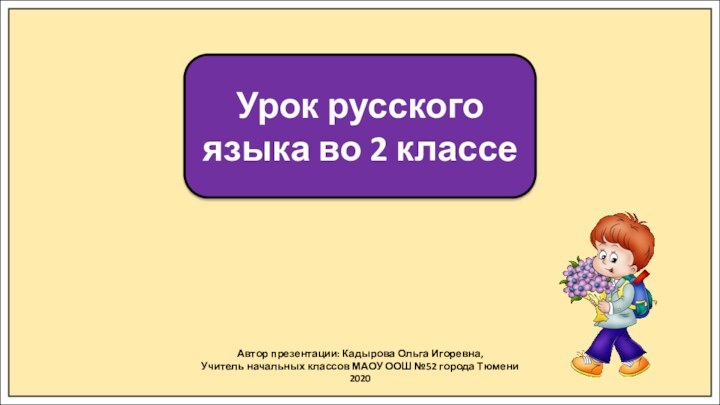 Автор презентации: Кадырова Ольга Игоревна,Учитель начальных классов МАОУ ООШ №52 города Тюмени2020Урок