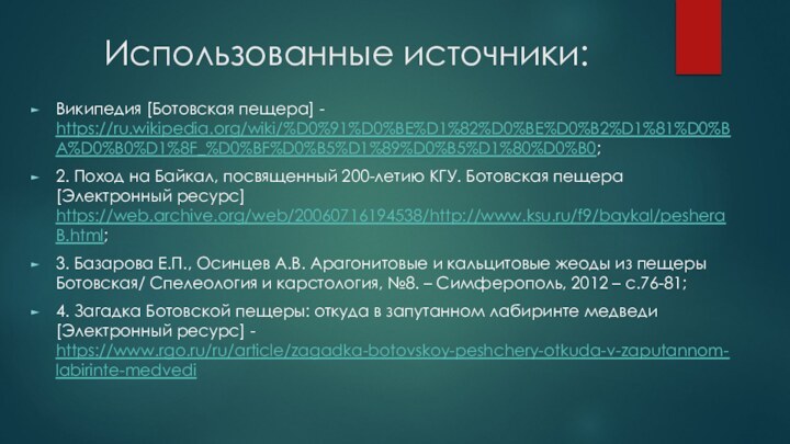 Использованные источники:Википедия [Ботовская пещера] - https://ru.wikipedia.org/wiki/%D0%91%D0%BE%D1%82%D0%BE%D0%B2%D1%81%D0%BA%D0%B0%D1%8F_%D0%BF%D0%B5%D1%89%D0%B5%D1%80%D0%B0;2. Поход на Байкал, посвященный 200-летию КГУ.