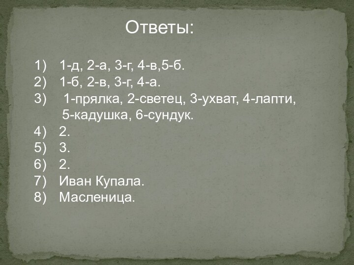 Ответы:1-д, 2-а, 3-г, 4-в,5-б.1-б, 2-в, 3-г, 4-а. 1-прялка, 2-светец, 3-ухват, 4-лапти,