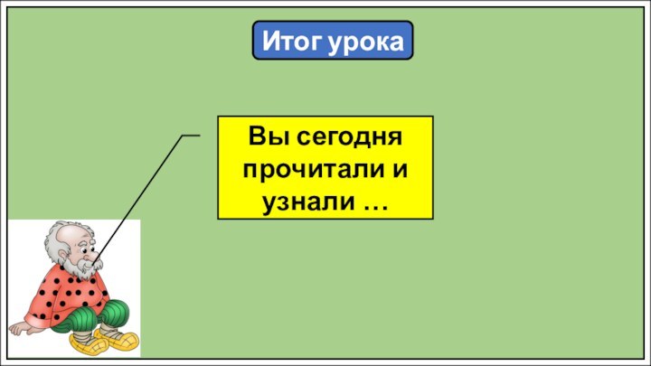 Итог урокаВы сегодня прочитали и узнали …