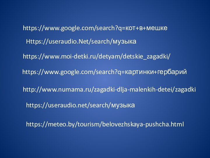 https://www.google.com/search?q=кот+в+мешкеHttps://useraudio.Net/search/музыка https://www.moi-detki.ru/detyam/detskie_zagadki/https://www.google.com/search?q=картинки+гербарийhttp://www.numama.ru/zagadki-dlja-malenkih-detei/zagadkihttps://useraudio.net/search/музыкаhttps://meteo.by/tourism/belovezhskaya-pushcha.html