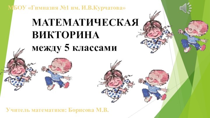 МАТЕМАТИЧЕСКАЯ 			ВИКТОРИНАмежду 5 классамиМБОУ «Гимназия №1 им. И.В.Курчатова»Учитель математики: Борисова М.В.