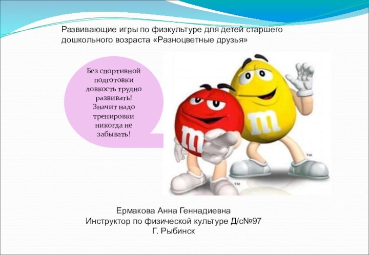 Без спортивной подготовки ловкость трудно развивать! Значит надо тренировки никогда не забывать!Развивающие