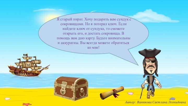 «Послание пирата»Автор: Ванюкова Светлана ЛеонидовнаЯ старый пират. Хочу подарить вам сундук с