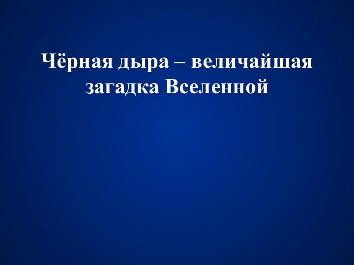 Чёрная дыра – величайшая загадка Вселенной