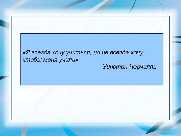 «Я всегда хочу учиться, но не всегда хочу, чтобы меня учили»