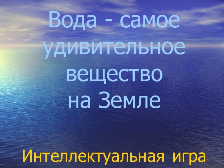 Вода - самое удивительное вещество  на Земле   Интеллектуальная игра